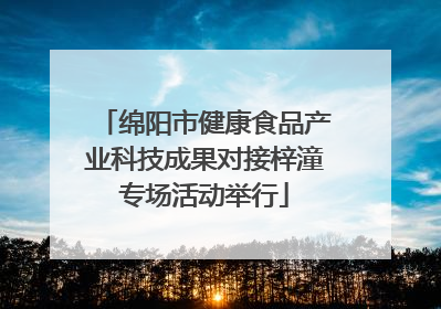 绵阳市健康食品产业科技成果对接梓潼专场活动举行